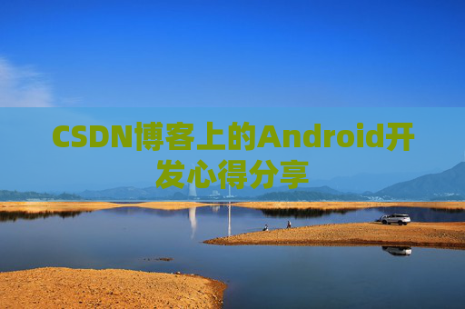 CSDN博客上的Android开发心得分享